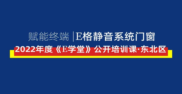 賦能終端丨E格靜音系統(tǒng)門(mén)窗2022年度《E學(xué)堂》公開(kāi)培訓(xùn)課·東北區(qū)